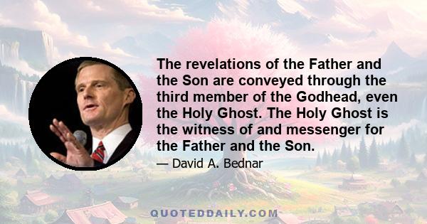 The revelations of the Father and the Son are conveyed through the third member of the Godhead, even the Holy Ghost. The Holy Ghost is the witness of and messenger for the Father and the Son.