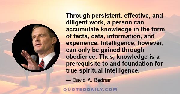 Through persistent, effective, and diligent work, a person can accumulate knowledge in the form of facts, data, information, and experience. Intelligence, however, can only be gained through obedience. Thus, knowledge