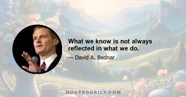 What we know is not always reflected in what we do.