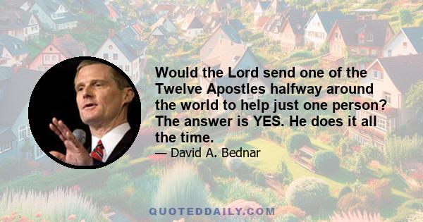 Would the Lord send one of the Twelve Apostles halfway around the world to help just one person? The answer is YES. He does it all the time.