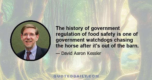 The history of government regulation of food safety is one of government watchdogs chasing the horse after it's out of the barn.