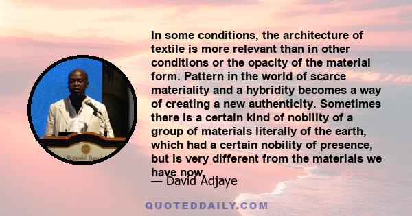 In some conditions, the architecture of textile is more relevant than in other conditions or the opacity of the material form. Pattern in the world of scarce materiality and a hybridity becomes a way of creating a new