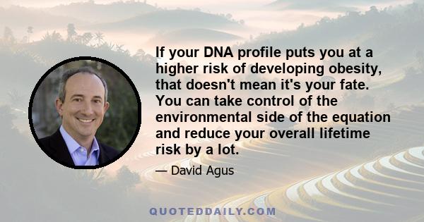 If your DNA profile puts you at a higher risk of developing obesity, that doesn't mean it's your fate. You can take control of the environmental side of the equation and reduce your overall lifetime risk by a lot.