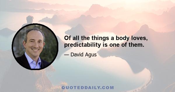 Of all the things a body loves, predictability is one of them.