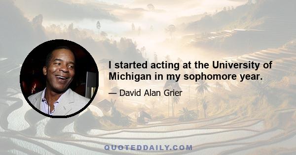 I started acting at the University of Michigan in my sophomore year.