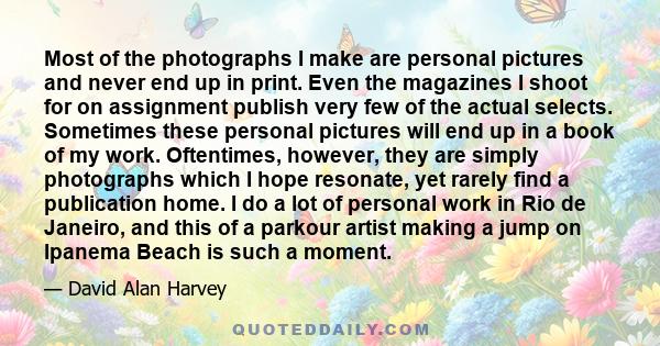 Most of the photographs I make are personal pictures and never end up in print. Even the magazines I shoot for on assignment publish very few of the actual selects. Sometimes these personal pictures will end up in a