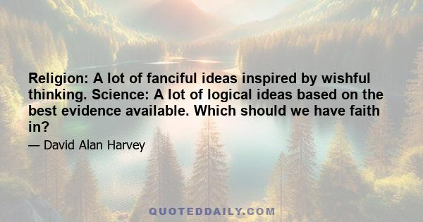 Religion: A lot of fanciful ideas inspired by wishful thinking. Science: A lot of logical ideas based on the best evidence available. Which should we have faith in?