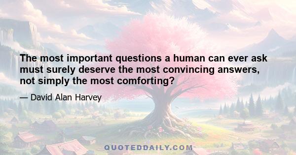 The most important questions a human can ever ask must surely deserve the most convincing answers, not simply the most comforting?