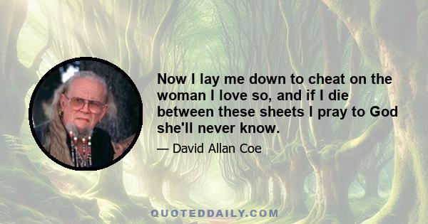 Now I lay me down to cheat on the woman I love so, and if I die between these sheets I pray to God she'll never know.
