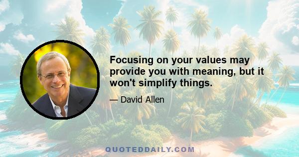 Focusing on your values may provide you with meaning, but it won't simplify things.