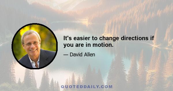 It's easier to change directions if you are in motion.