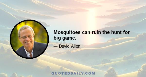 Mosquitoes can ruin the hunt for big game.