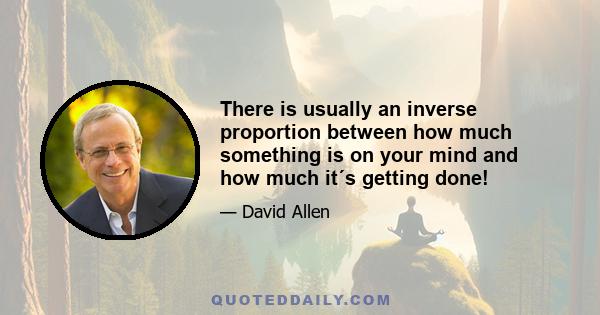 There is usually an inverse proportion between how much something is on your mind and how much it´s getting done!