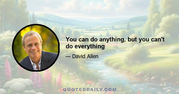 You can do anything, but you can't do everything