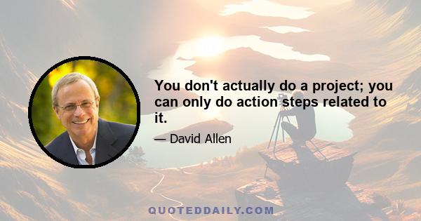 You don't actually do a project; you can only do action steps related to it.