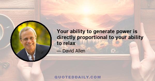 Your ability to generate power is directly proportional to your ability to relax