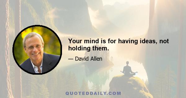 Your mind is for having ideas, not holding them.