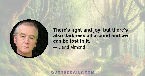 There's light and joy, but there's also darkness all around and we can be lost in it.