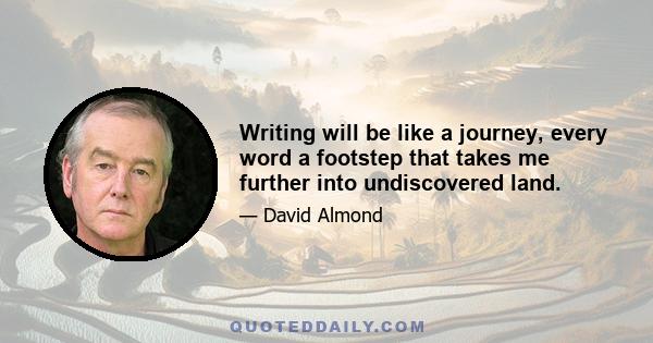 Writing will be like a journey, every word a footstep that takes me further into undiscovered land.