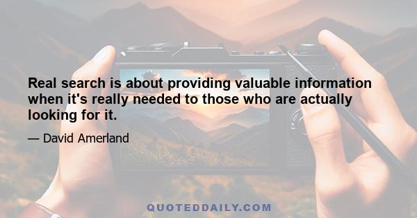 Real search is about providing valuable information when it's really needed to those who are actually looking for it.