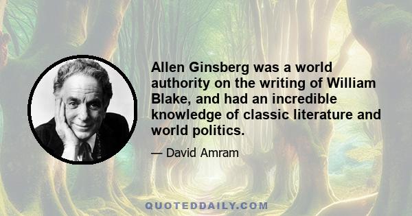 Allen Ginsberg was a world authority on the writing of William Blake, and had an incredible knowledge of classic literature and world politics.