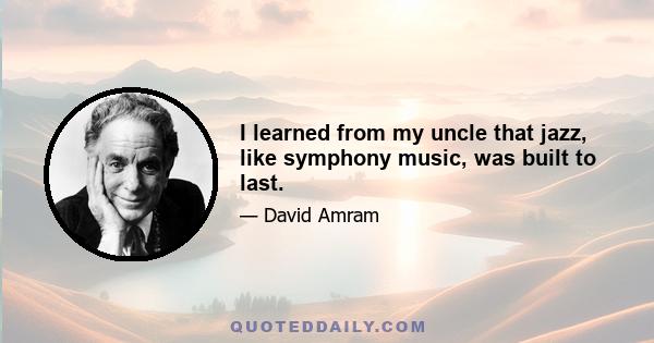 I learned from my uncle that jazz, like symphony music, was built to last.