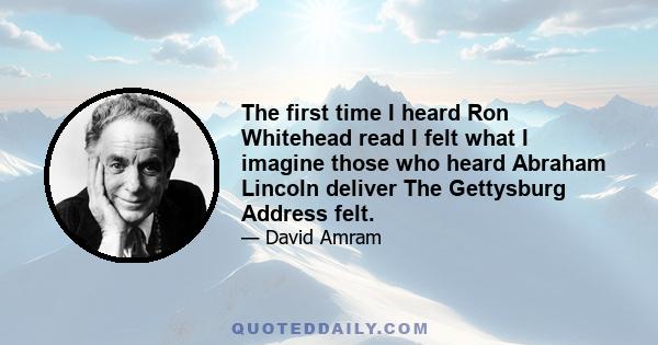 The first time I heard Ron Whitehead read I felt what I imagine those who heard Abraham Lincoln deliver The Gettysburg Address felt.