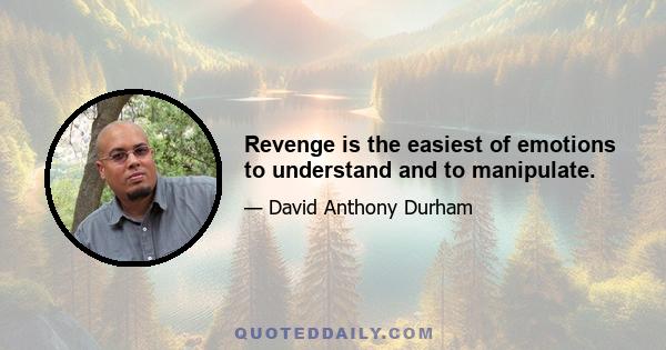 Revenge is the easiest of emotions to understand and to manipulate.