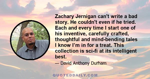 Zachary Jernigan can't write a bad story. He couldn't even if he tried. Each and every time I start one of his inventive, carefully crafted, thoughtful and mind-bending tales I know I’m in for a treat. This collection