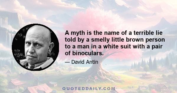 A myth is the name of a terrible lie told by a smelly little brown person to a man in a white suit with a pair of binoculars.