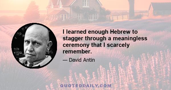 I learned enough Hebrew to stagger through a meaningless ceremony that I scarcely remember.