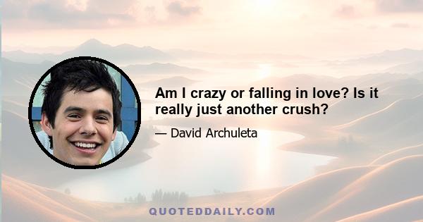 Am I crazy or falling in love? Is it really just another crush?