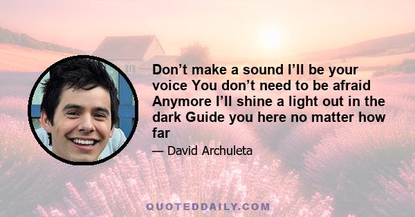 Don’t make a sound I’ll be your voice You don’t need to be afraid Anymore I’ll shine a light out in the dark Guide you here no matter how far