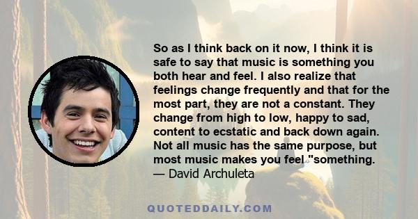 So as I think back on it now, I think it is safe to say that music is something you both hear and feel. I also realize that feelings change frequently and that for the most part, they are not a constant. They change