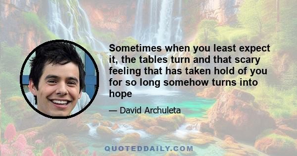 Sometimes when you least expect it, the tables turn and that scary feeling that has taken hold of you for so long somehow turns into hope