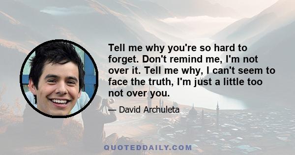 Tell me why you're so hard to forget. Don't remind me, I'm not over it. Tell me why, I can't seem to face the truth, I'm just a little too not over you.