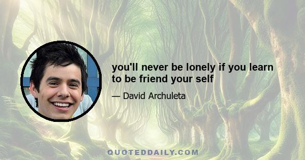 you'll never be lonely if you learn to be friend your self