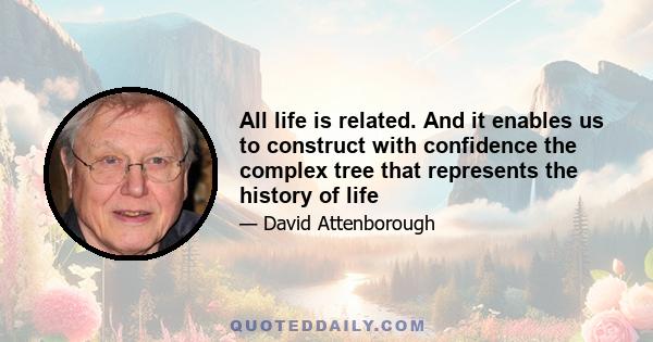 All life is related. And it enables us to construct with confidence the complex tree that represents the history of life