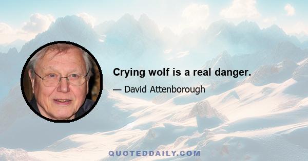 Crying wolf is a real danger.