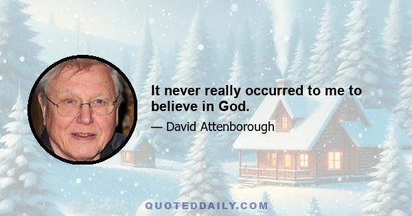 It never really occurred to me to believe in God.