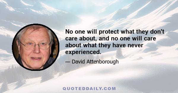 No one will protect what they don't care about, and no one will care about what they have never experienced.