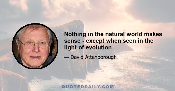 Nothing in the natural world makes sense - except when seen in the light of evolution