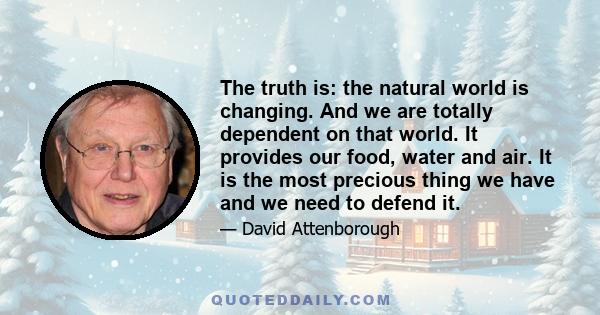 The truth is: the natural world is changing. And we are totally dependent on that world. It provides our food, water and air. It is the most precious thing we have and we need to defend it.