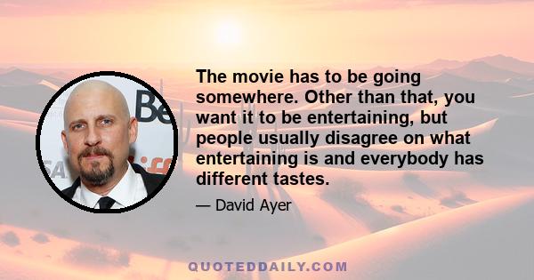 The movie has to be going somewhere. Other than that, you want it to be entertaining, but people usually disagree on what entertaining is and everybody has different tastes.