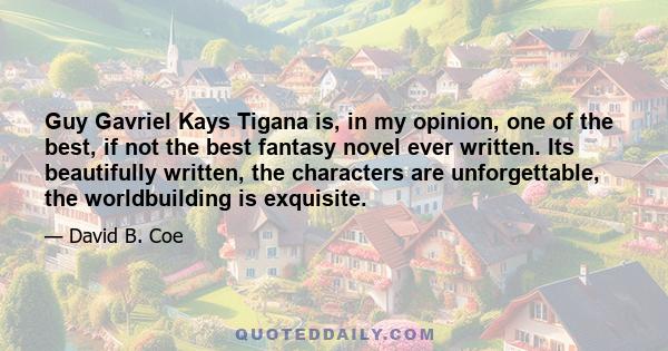 Guy Gavriel Kays Tigana is, in my opinion, one of the best, if not the best fantasy novel ever written. Its beautifully written, the characters are unforgettable, the worldbuilding is exquisite.