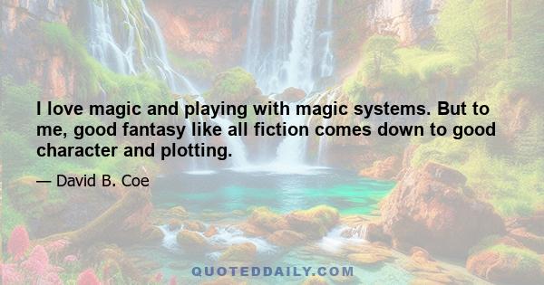 I love magic and playing with magic systems. But to me, good fantasy like all fiction comes down to good character and plotting.