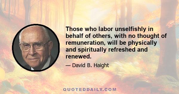 Those who labor unselfishly in behalf of others, with no thought of remuneration, will be physically and spiritually refreshed and renewed.