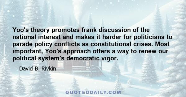 Yoo's theory promotes frank discussion of the national interest and makes it harder for politicians to parade policy conflicts as constitutional crises. Most important, Yoo's approach offers a way to renew our political 