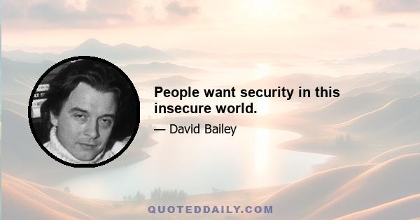 People want security in this insecure world.