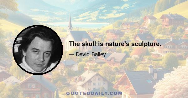 The skull is nature's sculpture.